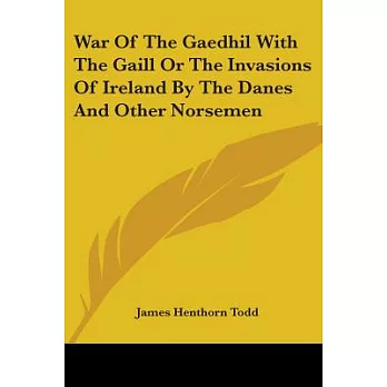 War of the Gaedhil With the Gaill or the Invasions of Ireland by the Danes and Other Norsemen