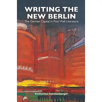 Writing the New Berlin: The German Capital in Post-Wall Literature