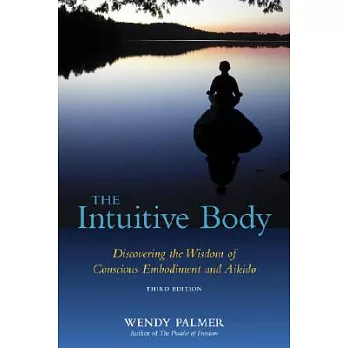 The Intuitive Body: Discovering the Wisdom of Conscious Embodiment and Aikido