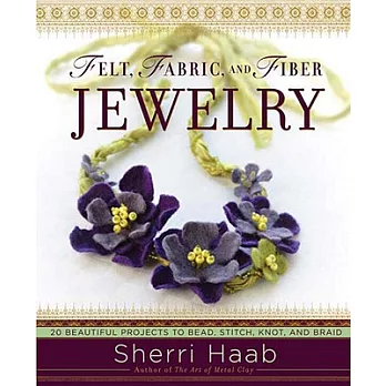 Felt, Fabric, and Fiber Jewelry: 20 Beautiful Projects to Bead, Stitch, Knot, and Braid
