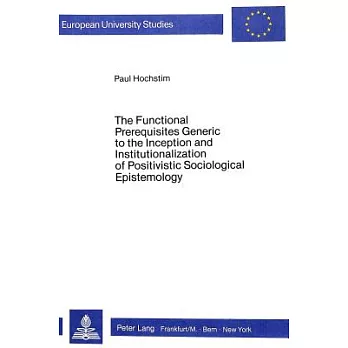 The Functional Prerequisites Generic to the Inception and Institutionalization of Positivistic Sociological Epistemology: Investigation and Interpreta