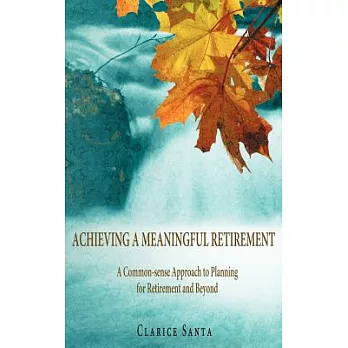 Achieving a Meaningful Retirement: A Common-sense Approach to Planning for Retirement and Beyond