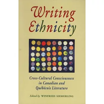 Writing Ethnicity: Cross-Cultural Consciousness in Canadian and Quebecois Literature