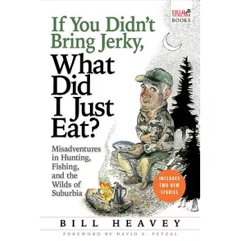 If You Didn’t Bring Jerky, What Did I Just Eat: Misadventures in Hunting, Fishing, and the Wilds of Suburbia