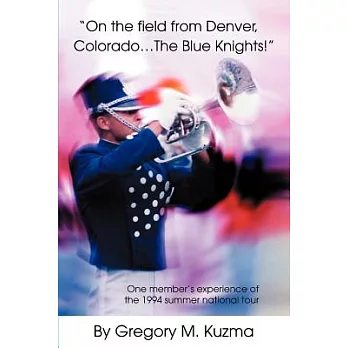 On the Field from Denver, Colorado...the Blue Knights!: One Member’s Experience of the 1994 Summer National Tour
