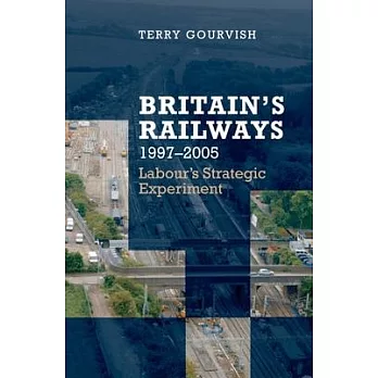 Britain’s Railway, 1997-2005: Labour’s Strategic Experiment