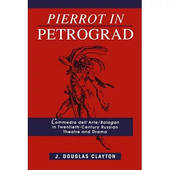Pierrot in Petrograd: Commedia Dell’arte/ Balagan in Twentieth-Century Russian Theatre and Drama