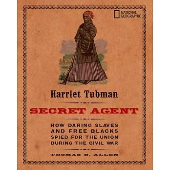 Harriet Tubman, secret agent : how daring slaves and free Blacks spied for the Union during the Civil War /