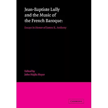 Jean-Baptiste Lully and the Music of the French Baroque: Essays in Honor of James R. Anthony