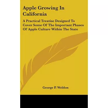 Apple Growing In California: A Practical Treatise Designed to Cover Some of the Important Phases of Apple Culture Within the Sta