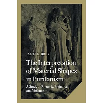 The Interpretation of Material Shapes in Puritanism: A Study of Rhetoric, Prejudice, and Violence