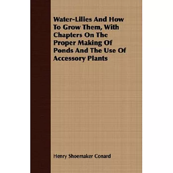 Water-Lilies And How To Grow Them: With Chapters on the Proper Making of Ponds and the Use of Accessory Plants