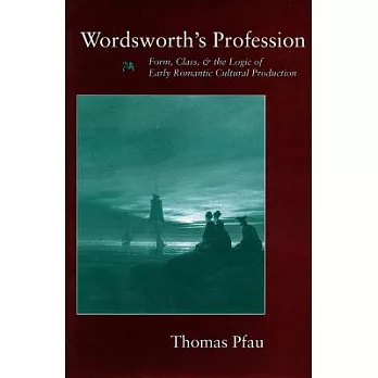 Wordsworthas Profession: Form, Class, and the Logic of Early Romantic Cultural Production