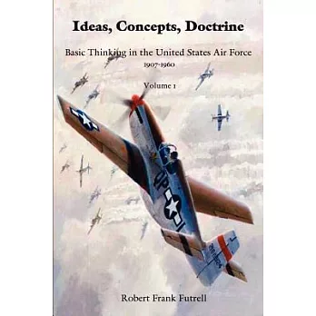 Ideas, Concepts, Doctrine: Basic Thinking in the United States Air Force, 1907-1960