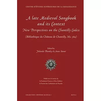 A Late Medieval Songbook and Its Context: New Perspectives on the Chantilly Codex Bibliotheque Du Chateau De Chantilly, Ms. 564