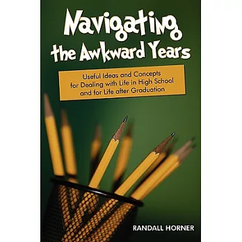 Navigating the Awkward Years: Useful Ideas and Concepts for Dealing with Life in High School and for Life After Graduation
