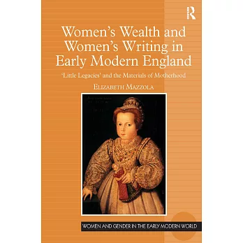 Women’s Wealth and Women’s Writing in Early Modern England: ’little Legacies’ and the Materials of Motherhood