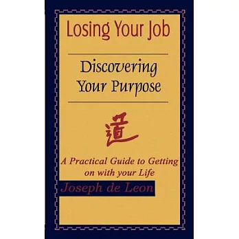 Losing Your Job Discovering Your Purpose: A Practical Guide to Getting on With Your Life
