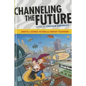 Channeling the Future: Essays on Science Fiction and Fantasy Television