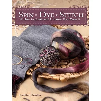 Spin Dye Stitch: How to Create and Use Your Own Yarns