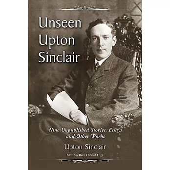 Unseen Upton Sinclair: Nine Unpublished Stories, Essays and Other Works