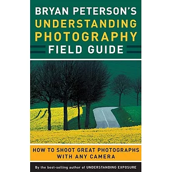Bryan Peterson’s Understanding Photography Field Guide: How to Shoot Great Photographs With Any Camera