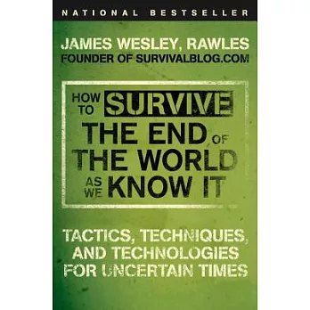 How to Survive the End of the World As We Know It: Tactics, Techniques, and Technologies for Uncertain Times