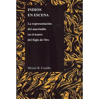 Indios en Escena: La Representacion Del Amerindio En El Teatro Del Siglo De Oro