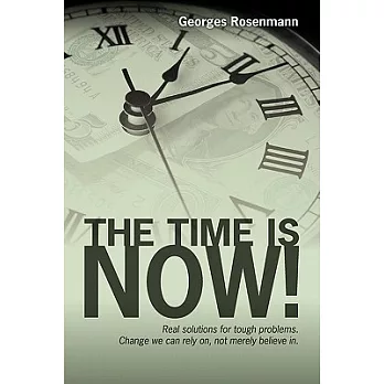 The Time Is Now!: Real Solutions for Tough Problems. Change We Can Rely On, Not Merely Believe In.