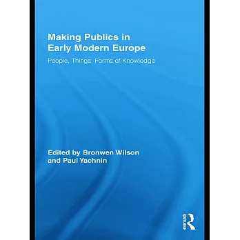 Making Publics in Early Modern Europe: People, Things, Forms of Knowledge