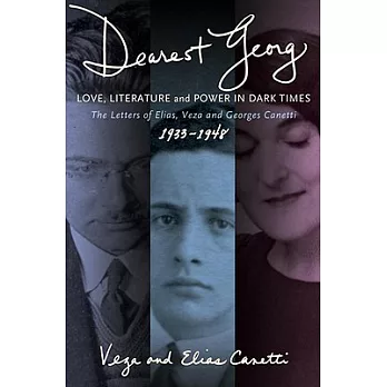 Dearest Georg: Love, Literature, and Power in Dark Times: The Letters of Elias, Veza, and Georges Canetti, 1933-1948