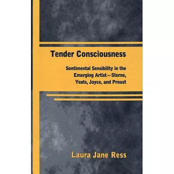 Tender Consciousness: Sentimental Sensibility in the Emerging Artist - Sterne, Yeats, Joyce, and Proust