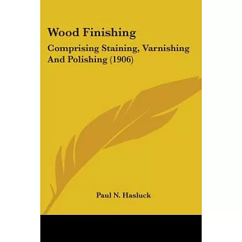 Wood Finishing: Comprising Staining, Varnishing, and Polishing