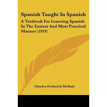 Spanish Taught in Spanish: A Textbook for Learning Spanish in the Easiest and Most Practical Manner