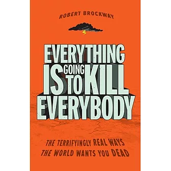 Everything Is Going to Kill Everybody: The Terrifyingly Real Ways the World Wants You Dead