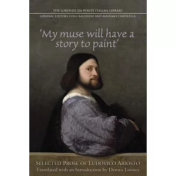 My Muse Will Have a Story to Paint: Selected Prose of Ludovico Ariosto