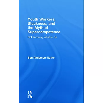 Youth Workers, Stuckness, and the Myth of Supercompetence: Not Knowing What to Do