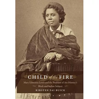 Child of the Fire: Mary Edmonia Lewis and the Problem of Art History’s Black and Indian Subject