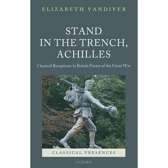 Stand in the Trench, Achilles: Classical Receptions in British Poetry of the Great War