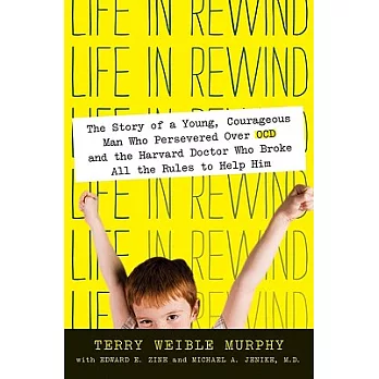 Life in Rewind: The Story of a Young Courageous Man Who Persevered over OCD and the Harvard Doctor Who Broke All the Rules to He