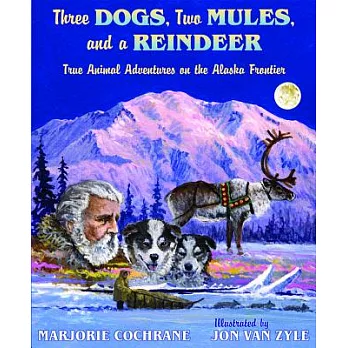Three Dogs, Two Mules, and a Reindeer: True Animal Adventures on the Alaska Frontier