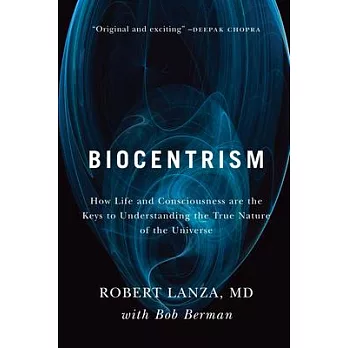 Biocentrism: How Life and Consciousness Are the Keys to Understanding the True Nature of the Universe