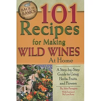 101 Recipes for Making Wild Wines at Home: A Step-by-Step Guide to Using Herbs, Fruits, and Flowers