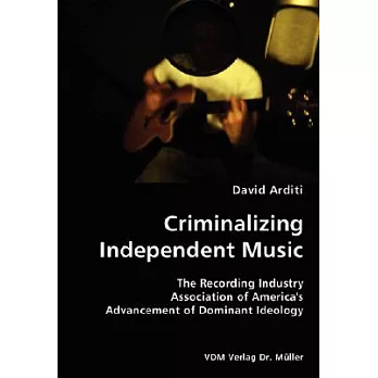 Criminalizing Independent Music: The Recording Industry Association of America’s Advancement of Dominant Ideology