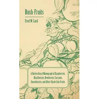 Bush-Fruits: A Horticultural Monograph of Raspberries, Blackberries, Dewberries, Currants, Gooseberries, and Other Shrub-Like Fr
