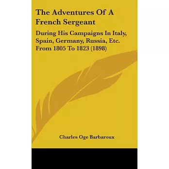 The Adventures of a French Sergeant: During His Campaigns in Italy, Spain, Germany, Russia, Etc. from 1805 to 1823