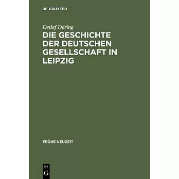 Die Geschichte Der Deutschen Gesellschaft in Leipzig: Von Der Gr�ndung Bis in Die Ersten Jahre Des Seniorats Johann Christoph Gottscheds