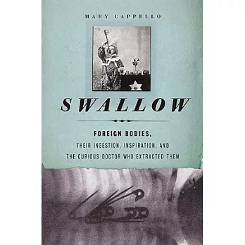 Swallow: Foreign Bodies, Their Ingestion, Inspiration, and the Curious Doctor Who Extracted Them