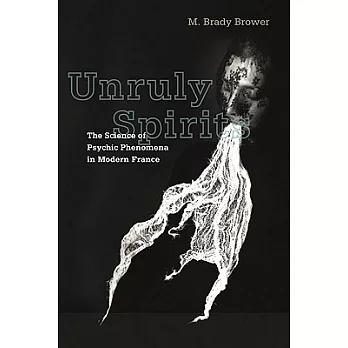 Unruly Spirits: The Science of Psychic Phenomena in Modern France