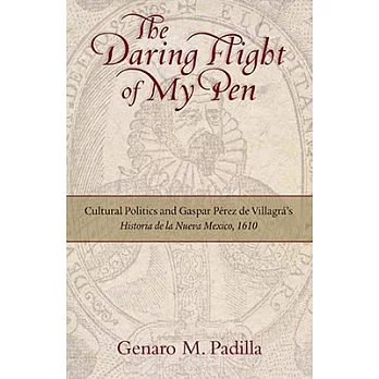 The Daring Flight of My Pen: Cultural Politics and Gaspar Perez De Villagra’s Historia De La Nuevo Mexico, 1610